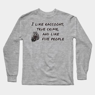 I LIKE RACCOONS, TRUE CRIME, AND LIKE FIVE PEOPLE Long Sleeve T-Shirt